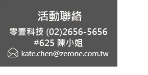 零壹科技 (02)2656-5656 #625 陳小姐 / kate.chen@zerone.com.tw